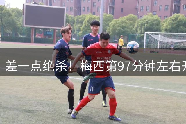 差一点绝杀！梅西第97分钟左右开弓两连击，被门将神奇挡出